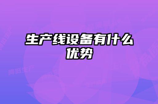 生產(chǎn)線設(shè)備有什么優(yōu)勢(shì)