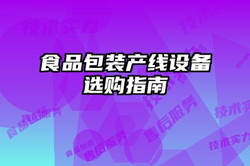 食品包裝產(chǎn)線設備選購指南