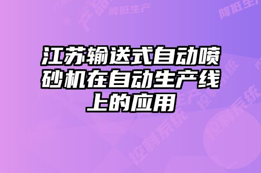 江蘇輸送式自動噴砂機在自動生產(chǎn)線上的應(yīng)用