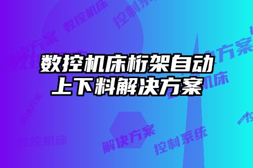 數(shù)控機(jī)床桁架自動上下料解決方案
