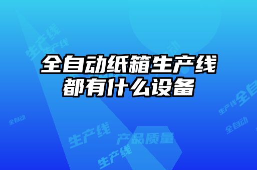 全自動(dòng)紙箱生產(chǎn)線(xiàn)都有什么設(shè)備