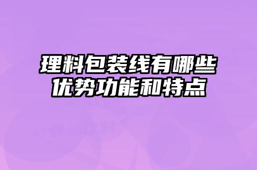 理料包裝線有哪些優(yōu)勢功能和特點(diǎn)
