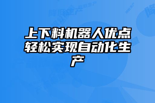 上下料機(jī)器人優(yōu)點輕松實現(xiàn)自動化生產(chǎn)