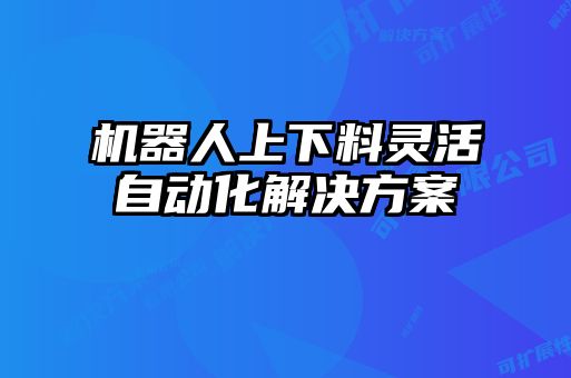 機(jī)器人上下料靈活自動化解決方案