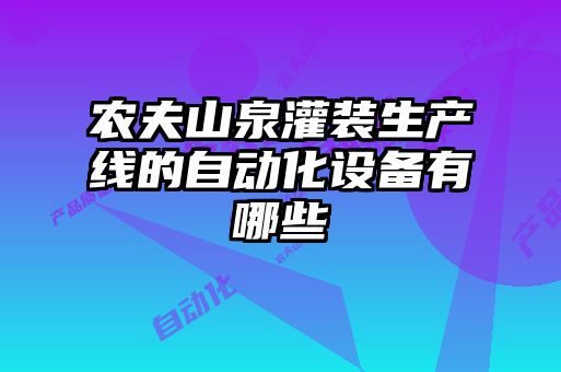 農夫山泉灌裝生產線的自動化設備有哪些