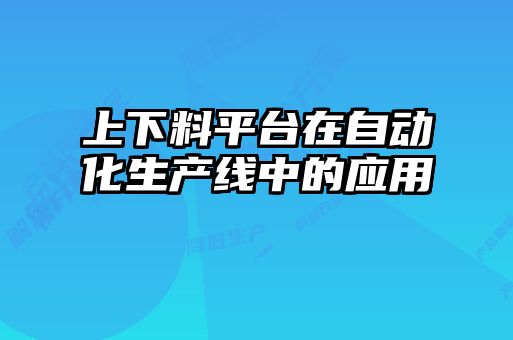 上下料平臺(tái)在自動(dòng)化生產(chǎn)線中的應(yīng)用