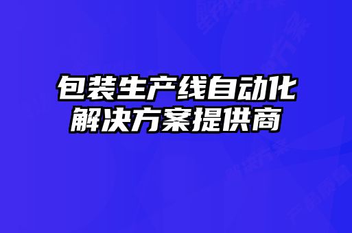 包裝生產(chǎn)線自動(dòng)化解決方案提供商